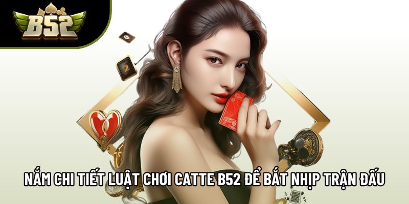 Nắm chi tiết luật chơi catte B52 để bắt nhịp trận đấu Nắm chi tiết luật chơi catte B52 để bắt nhịp trận đấu