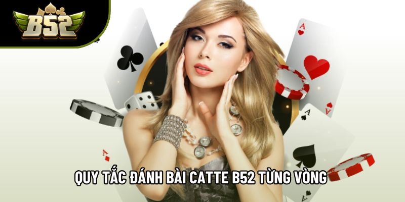 Quy tắc đánh bài catte B52 từng vòng Quy tắc đánh bài catte B52 từng vòng